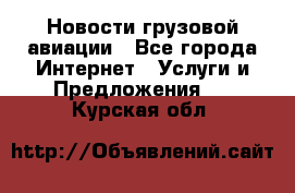 Новости грузовой авиации - Все города Интернет » Услуги и Предложения   . Курская обл.